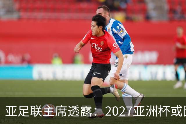 亚足联主席透露：2027亚洲杯或因沙特局势推迟至2028年