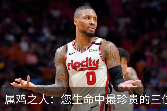 属鸡之人：您生命中最珍贵的三位至亲